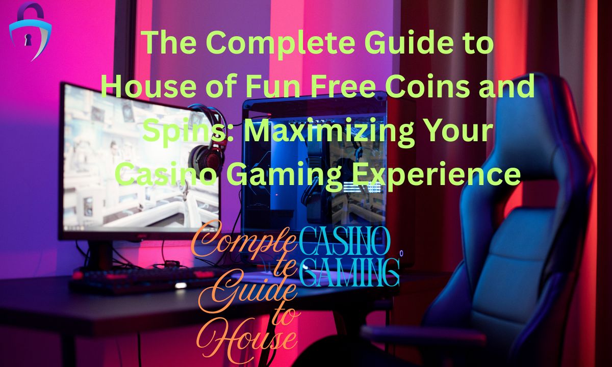The Complete Guide to House of Fun Free Coins and Spins Maximizing Your Casino Gaming Experience